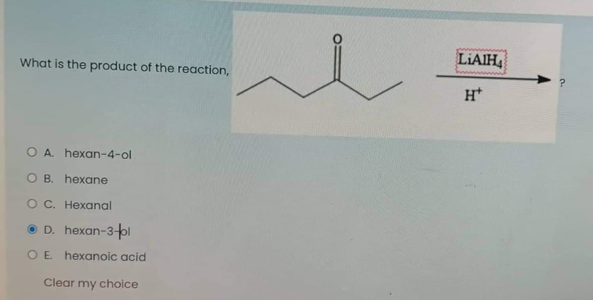 LIAIH,
What is the product of the reaction,
H*
O A. hexan-4-ol
O B. hexane
O C. Hexanal
O D. hexan-3ol
O E. hexanoic acid
Clear my choice
