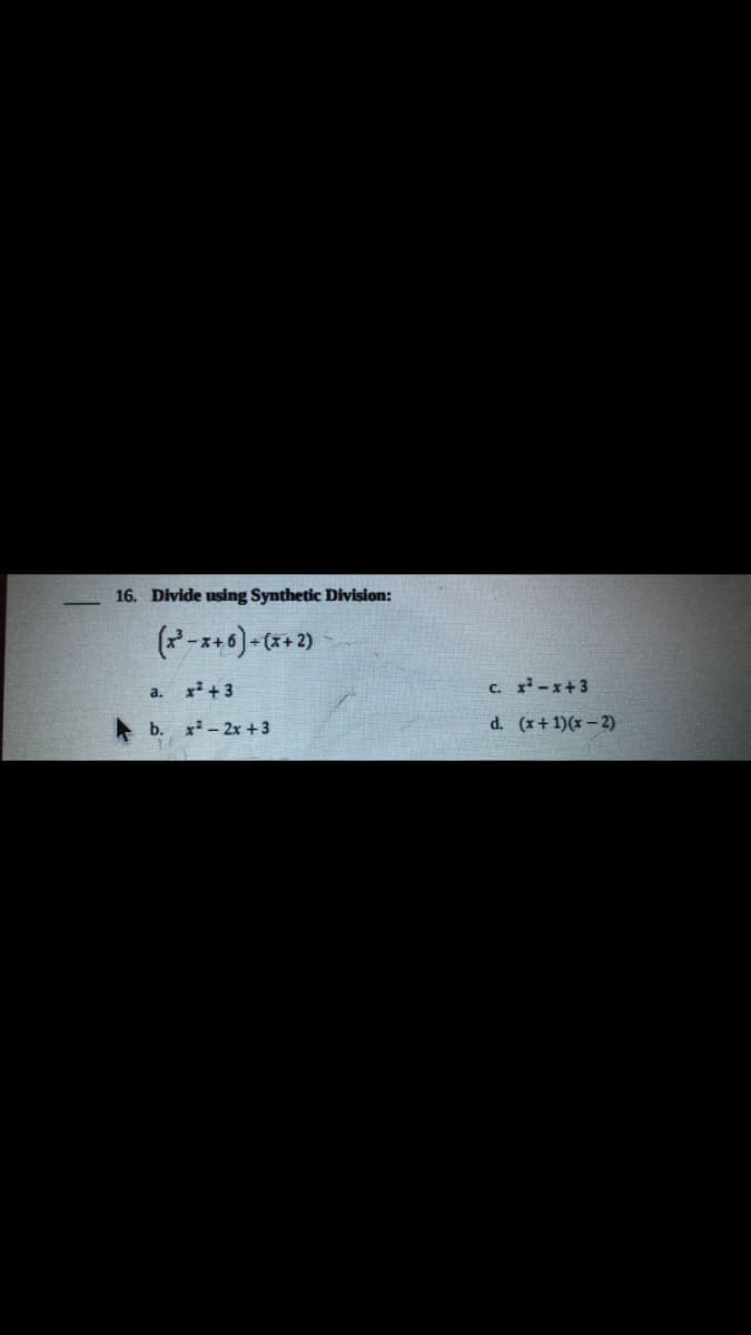 16. Divide using Synthetic Division:
(*-x+0)-(*+2)
x² + 3
c. r-x+3
a.
b. x - 2x +3
d. (x+1)(x – 2)
