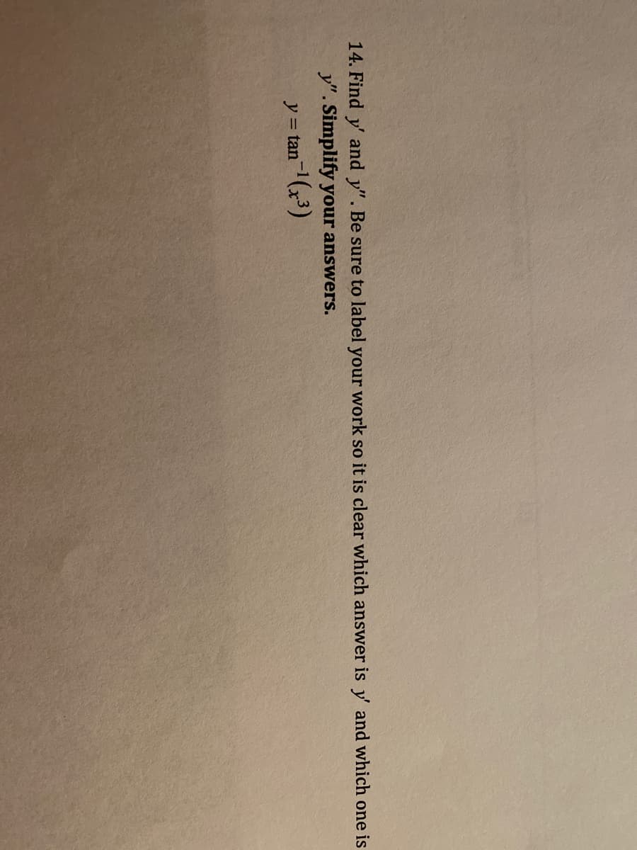 14. Find y' and y". Be sure to label your work so it is clear which answer is y' and which one is
y". Simplify your answers.
y = tan¯¹(x³)