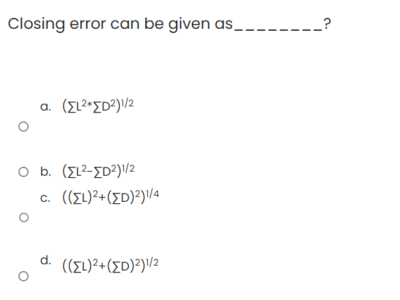 Closing error can be given as
a. (L²*[D²)1/2
O b. (L²-D2)1/2
C. ((EL)²+(D)2)1/4
d.
((EL)²+(ED)²)1/2
?