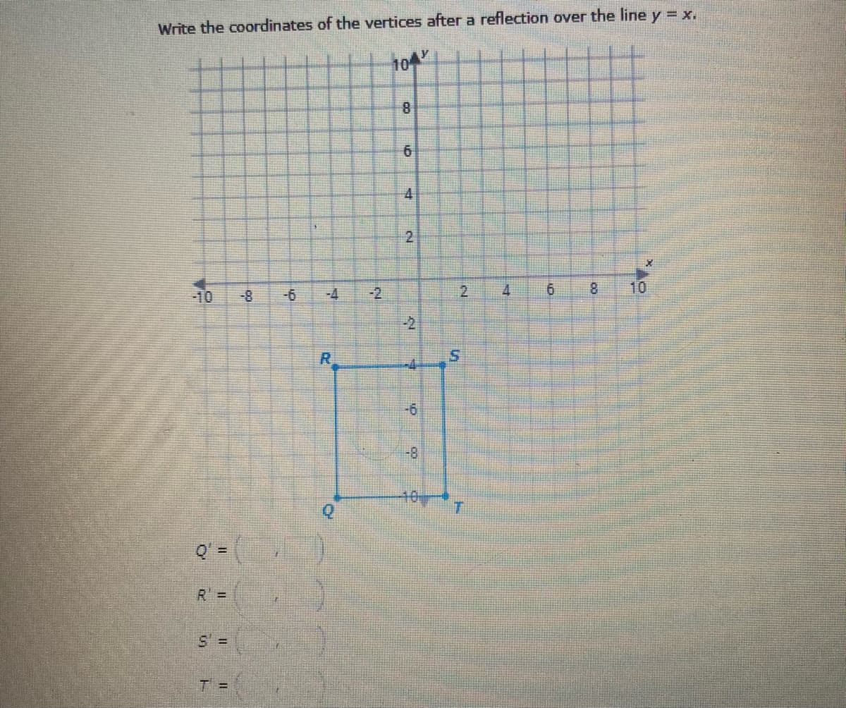 Write the coordinates of the vertices after a reflection over the line y = x.
104
8.
6
2.
-10
-8
-6
-4
-2
8.
10
R.
-4
-6
-8
40
R =
T =
4.
2.
