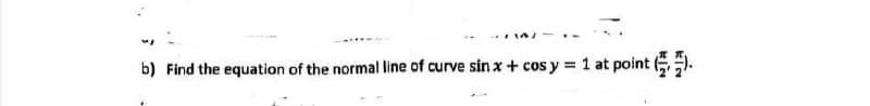 b) Find the equation of the normal line of curve sin x+ cos y = 1 at point ).
