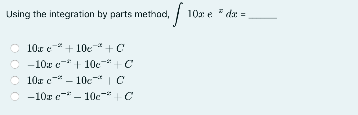 Using the integration by parts method,
-x
-x
10x e +10e + C
-X
-10x e +10e-x + C
10x e
-X
-X
· 10e + C
-X
-10x e - 10e
-X
+ C
s
-X
10x e dx :
=