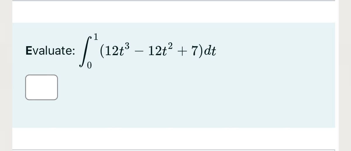1
Evaluate:
(12t – 12t? + 7)dt
