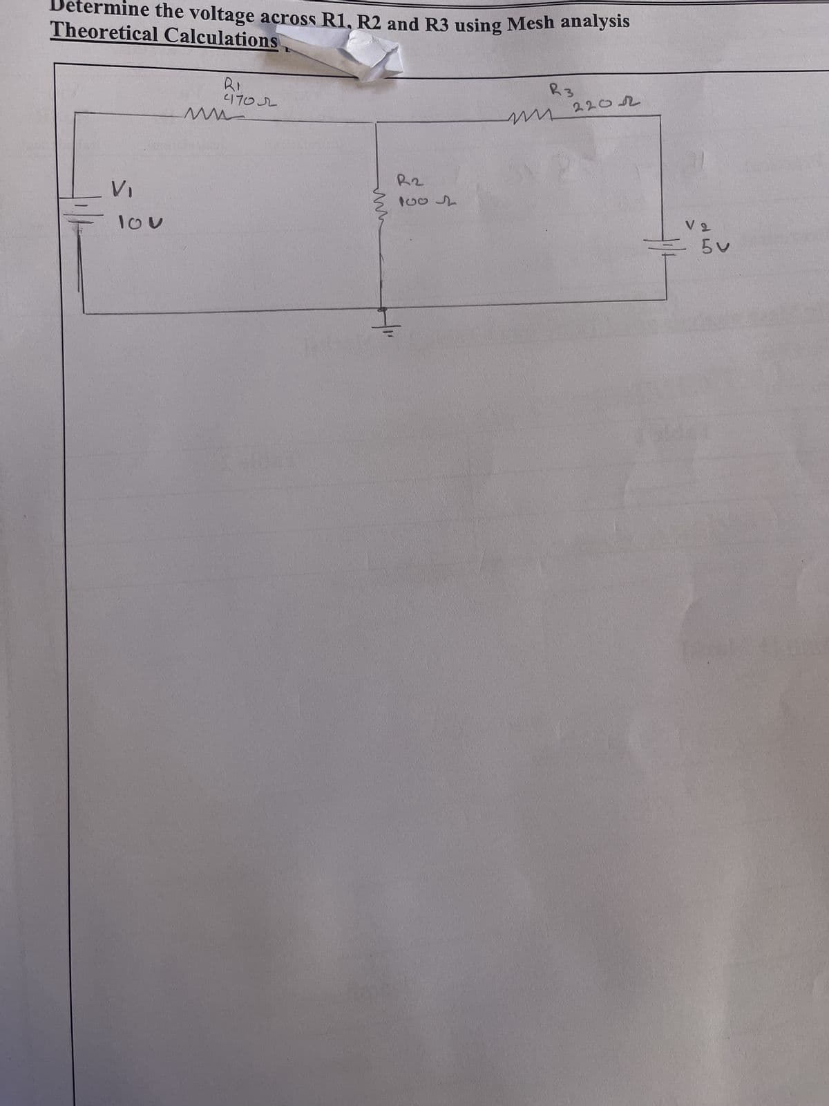 Determine the voltage across R1, R2 and R3 using Mesh analysis
Theoretical Calculations
V₁
100
R₁
470
ww
m
R2
1602
R3
ми 220 л
d
V2
5 V