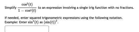 cos? (t)
Simplify
to an expression involving a single trig function with no fractions.
1- cos2 (t)
If needed, enter squared trigonometric expressions using the following notation.
Example: Enter sin?(t) as (sin(t))².
