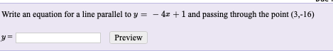 Write an equation for a line parallel to y = – 4z +1 and passing through the point (3,-16)
Preview
