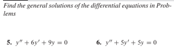 Find the general solutions of the differential equations in Prob-
lems
5. y" + 6y' + 9y = 0
6. y" + 5y' + 5y = 0
