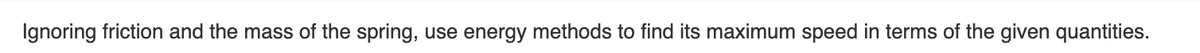Ignoring friction and the mass of the spring, use energy methods to find its maximum speed in terms of the given quantities.