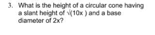 3. What is the height of a circular cone having
a slant height of v(10x ) and a base
diameter of 2x?
