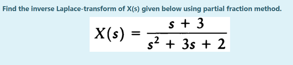 Find the inverse Laplace-transform of X(s) given below using partial fraction method.
s + 3
X(s)
s2 + 3s + 2
