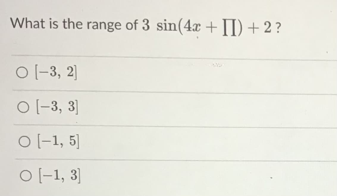 What is the range of 3 sin(4x +II) + 2 ?
O (-3, 2]
O (-3, 3]
O -1, 5]
O (-1, 3]
