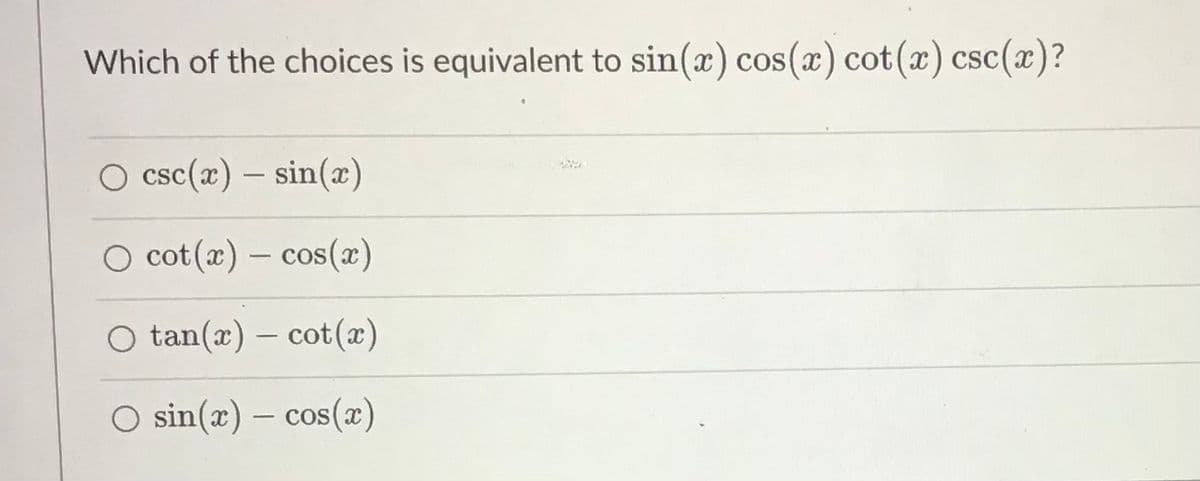 Which of the choices is equivalent to sin(x) cos(x) cot(x) csc(x)?
O csc(x) – sin(x)
-
O cot(x) – cos(x)
O tan(x)
– cot(x)
O sin(æ) – cos(a)
