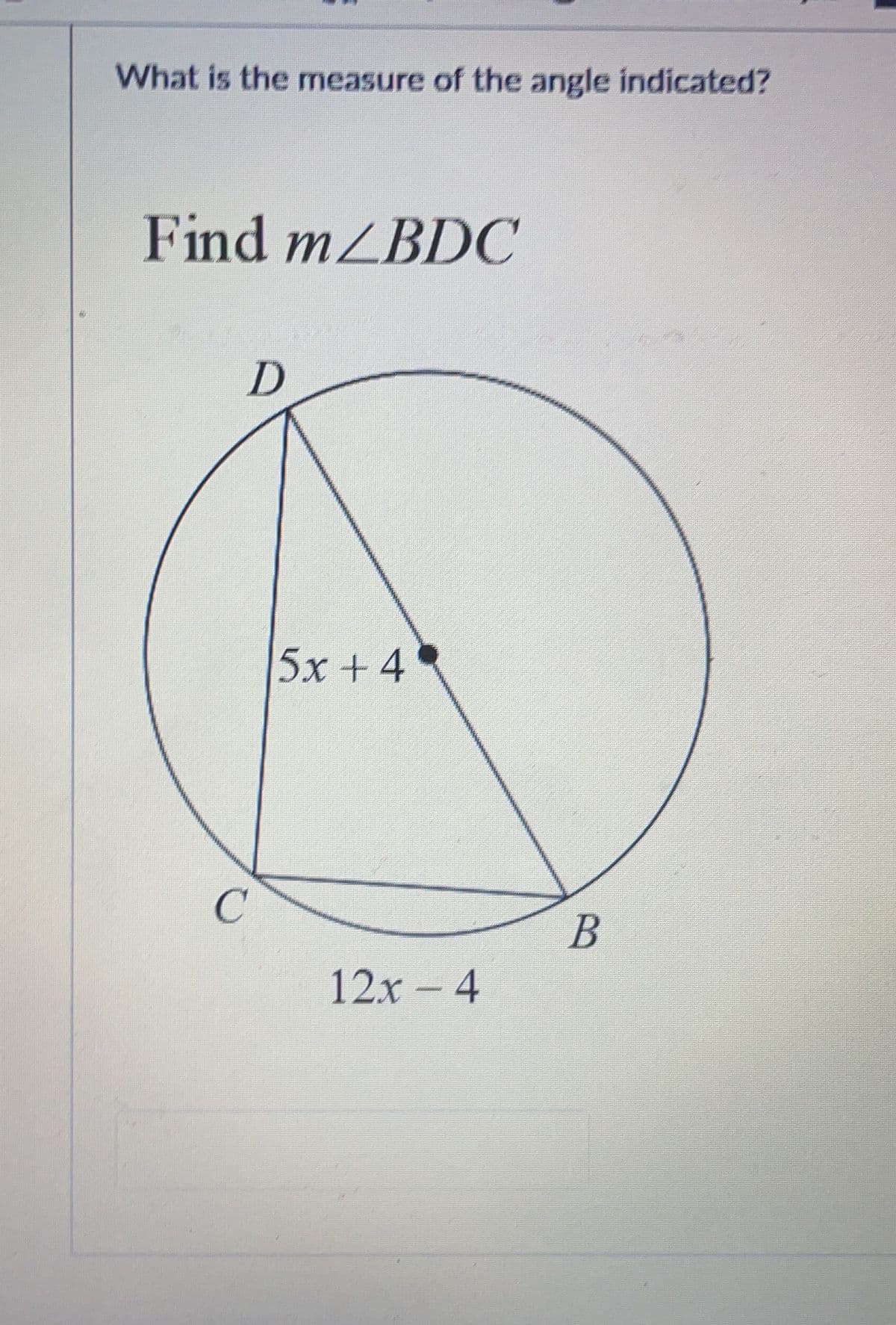 What is the measure of the angle indicated?
Find m/BDC
D
C
5x+4
12x - 4
B