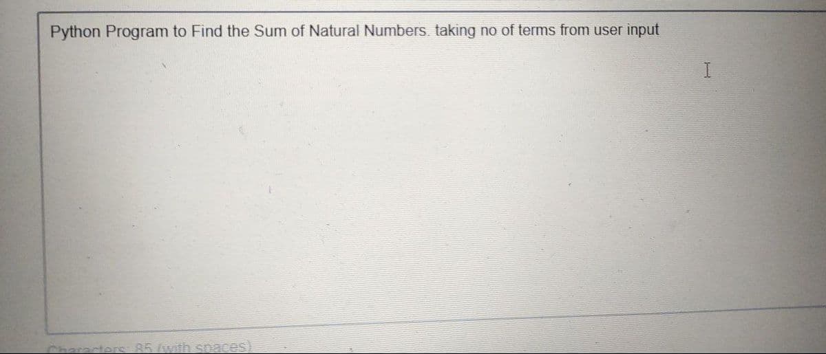 Python Program to Find the Sum of Natural Numbers. taking no of terms from user input
Characters 85/witha spaces)
