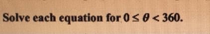 Solve each equation for 0<0<360.
