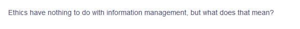 Ethics have nothing to do with information management, but what does that mean?
