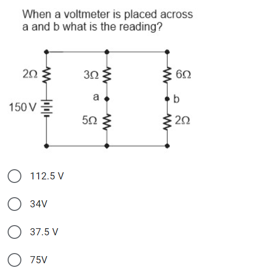 When a voltmeter is placed across
a and b what is the reading?
20 3
30 3
62
a
150 V =
50
20
112.5 V
34V
37.5 V
75V
