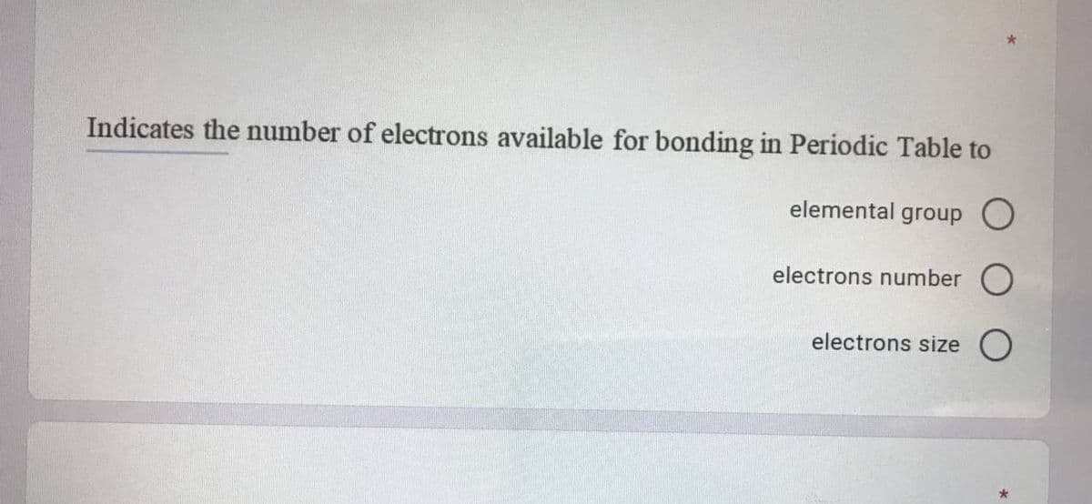 Indicates the number of electrons available for bonding in Periodic Table to
elemental group O
electrons number O
electrons size O
