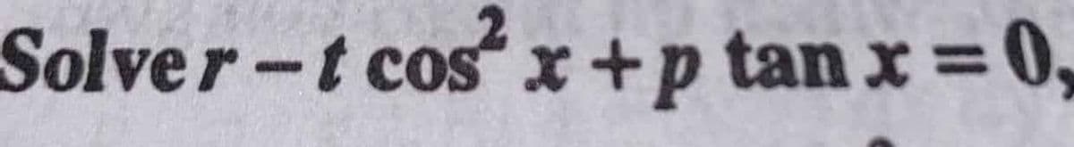 Solver-t cos x +p tan x=0,
%3D
