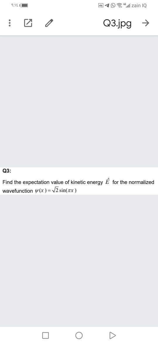 9:1E I
19 "l zain IQ
Q3.jpg >
Q3:
Find the expectation value of kinetic energy E for the normalized
wavefunction y (x ) = /2 sin(rx)
