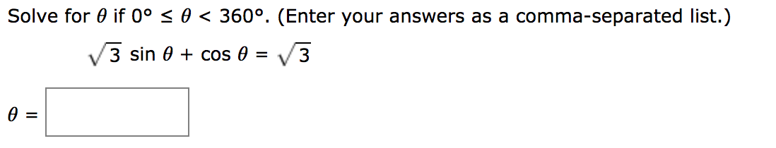 Solve for 0 if 0° < 0 < 360°. (Enter your answers as a comma-separated list.)
V3 sin 0 + cos 0 = V3
%3D
