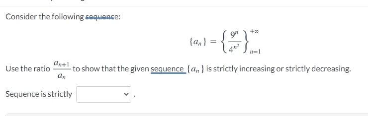 Consider the following sequence:
+00
9"
{an}
4n?
An+1
- to show that the given sequence {a,n } is strictly increasing or strictly decreasing.
An
Use the ratio
Sequence is strictly
