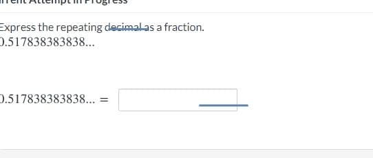 Express the repeating decimalas a fraction.
0.517838383838...
D.517838383838... =
