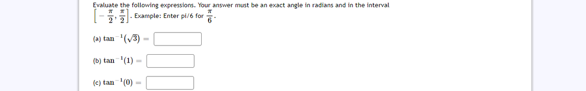 Evaluate the following expressions. Your answer must be an exact angle in radians and in the interval
|-5. Example: Enter pi/6 for
2 2
(a) tan-(V3)
(b) tan-'(1) =
(c) tan-'(0) =
