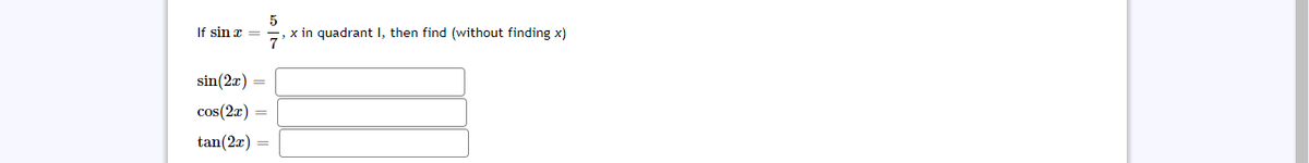 5
If sin x =
, x in quadrant I, then find (without finding x)
7
sin(2æ) =
cos(2x) =
tan(2x)

