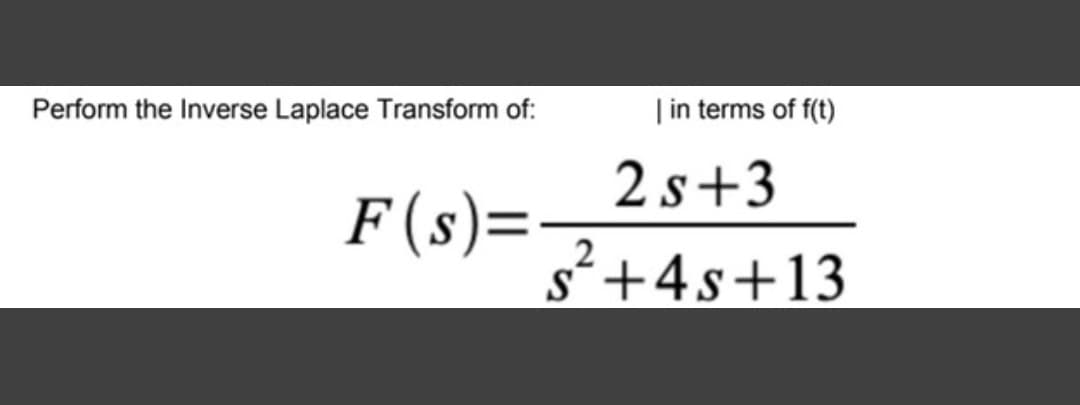 Perform the Inverse Laplace Transform of:
F(s)=-
| in terms of f(t)
2s+3
2
s+4s+13