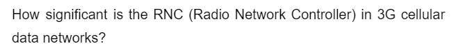 How significant is the RNC (Radio Network Controller) in 3G cellular
data networks?