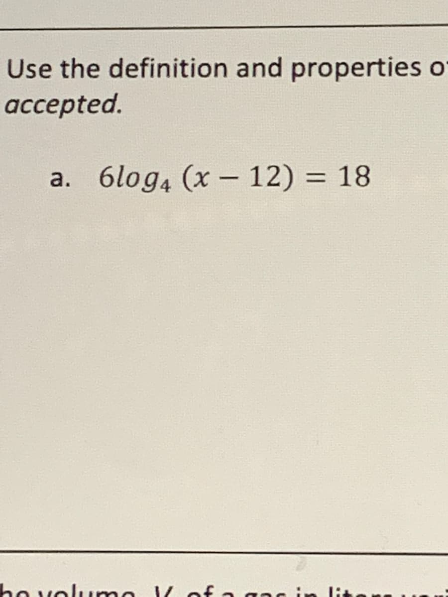 Use the definition and properties o
accepted.
6log4 (x – 12) = 18
a.
%3D
ho volumo 1 of a gac in
