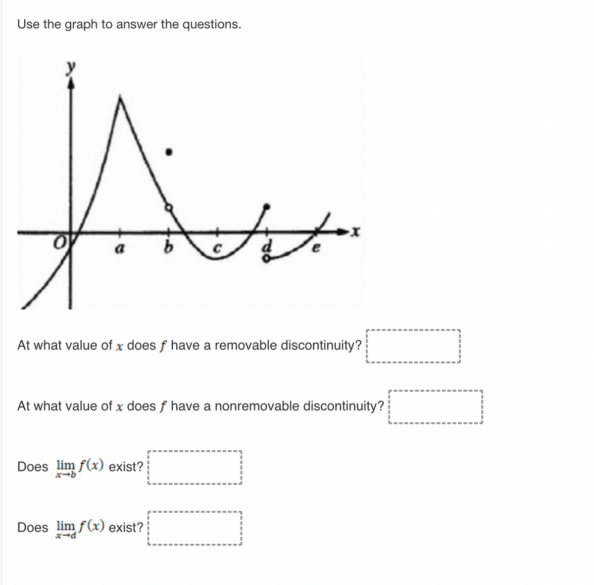 Use the graph to answer the questions.
Ava
Jotex
b
At what value of x does f have a removable discontinuity?
At what value of x does f have a nonremovable discontinuity?
Does lim f(x) exist?
Does lim f(x) exist?
x-d
10