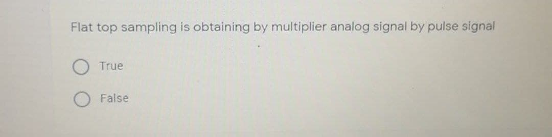 Flat top sampling is obtaining by multiplier analog signal by pulse signal
True
False
