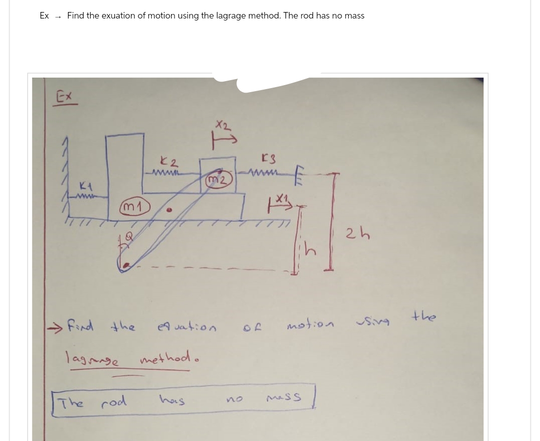 Ex→ Find the exuation of motion using the lagrage method. The rod has no mass
Ex
K1
m1
Find the
lagrange
The rod
と2
www
equation
method.
(m2
has
K3
www
no
TTT
1x13
OF
ih
motion
Mass
2h
using
the