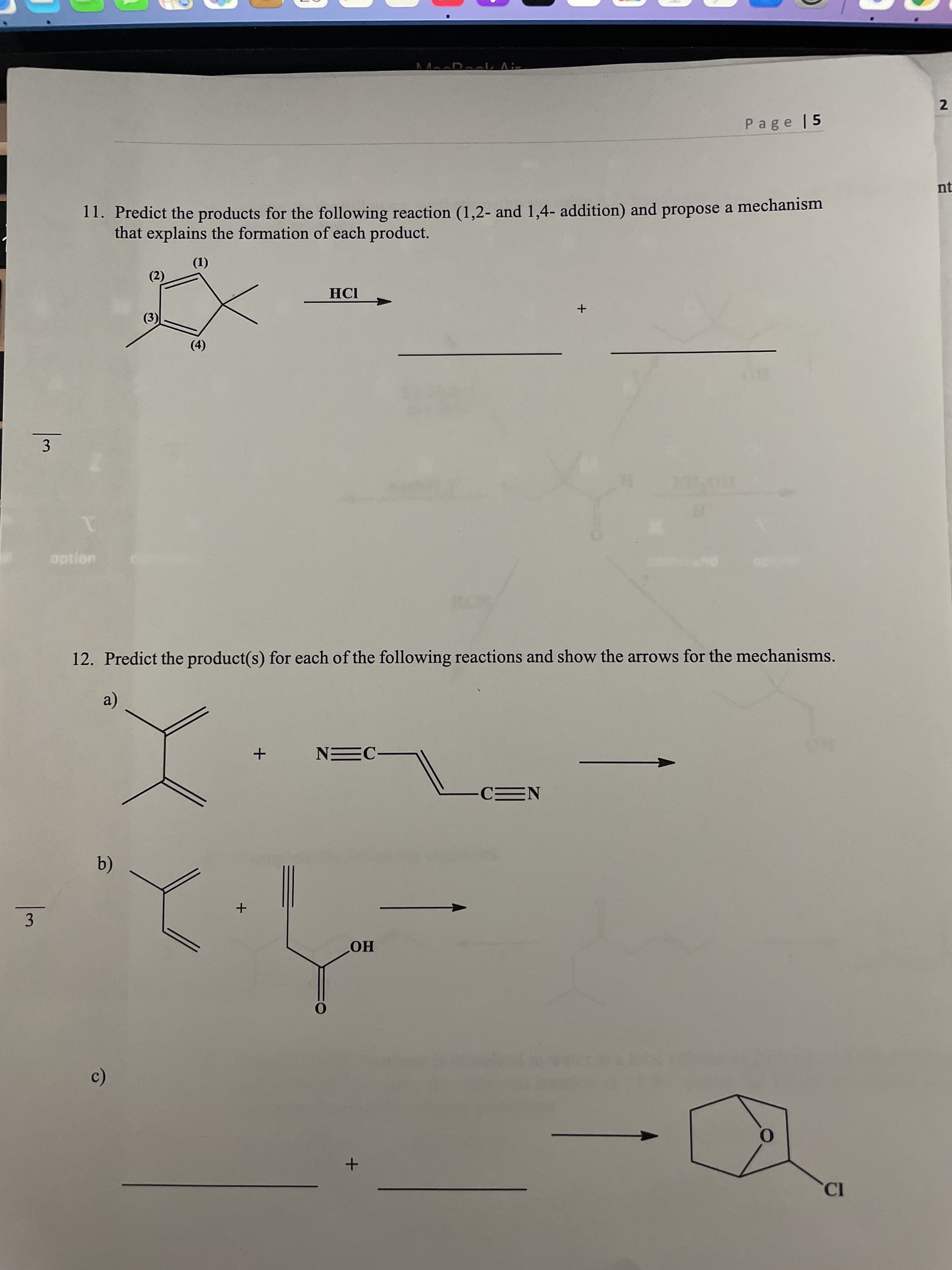 2.
3.
AM Dalk Air
Page 15
nt
11. Predict the products for the following reaction (1,2- and 1,4- addition) and propose a mechanism
that explains the formation of each product.
(2)
().
HCI
(3)
option
12. Predict the product(s) for each of the following reactions and show the arrows for the mechanisms.
CEN
b)
3
HO
