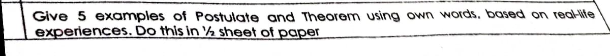 Give 5 examples of Postulate and Theorem using own words, based on rea-ife
experiences. Do this in ½ sheet of paper
