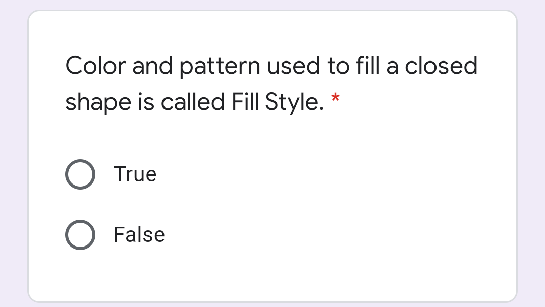 Color and pattern used to fill a closed
shape is called Fill Style. *
True
False
