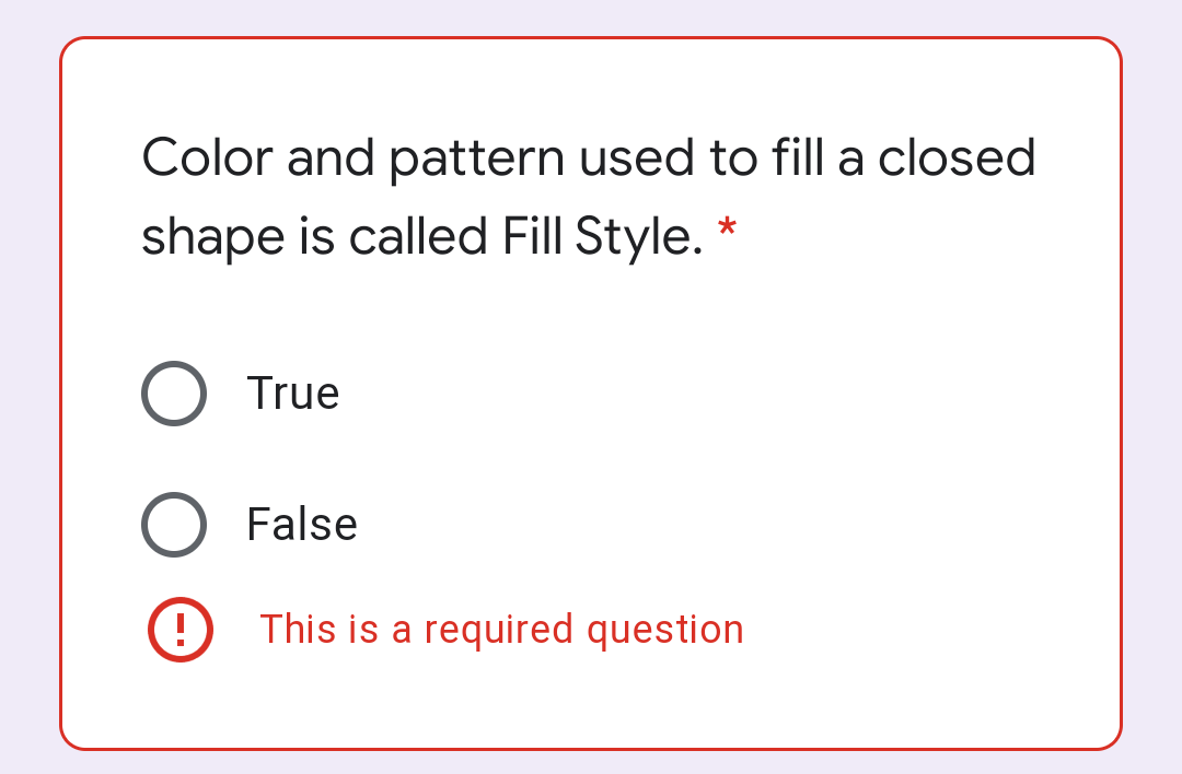 Color and pattern used to fill a closed
shape is called Fill Style. *
True
False
This is a required question
