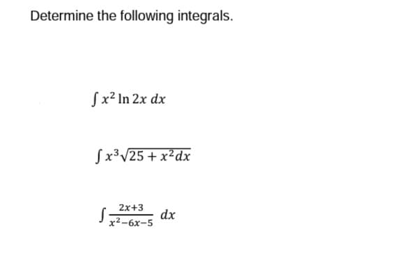 Determine the following integrals.
fx² In 2x dx
Sx³√25+x²dx
2x+3
x²-6x-5
S:
dx