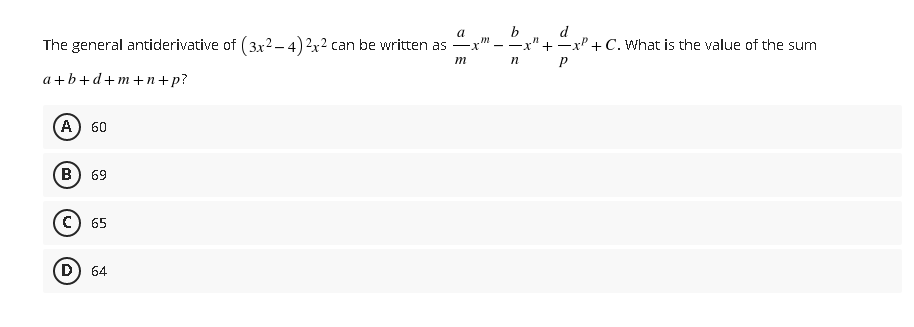 b
x" +xP + C. What is the value of the sum
a
d
The general antiderivative of (3x2 – 4) 2x2 can be written as
- -
m
а+b+d+m+n+p?
A) 60
(в) 69
C) 65
D) 64
