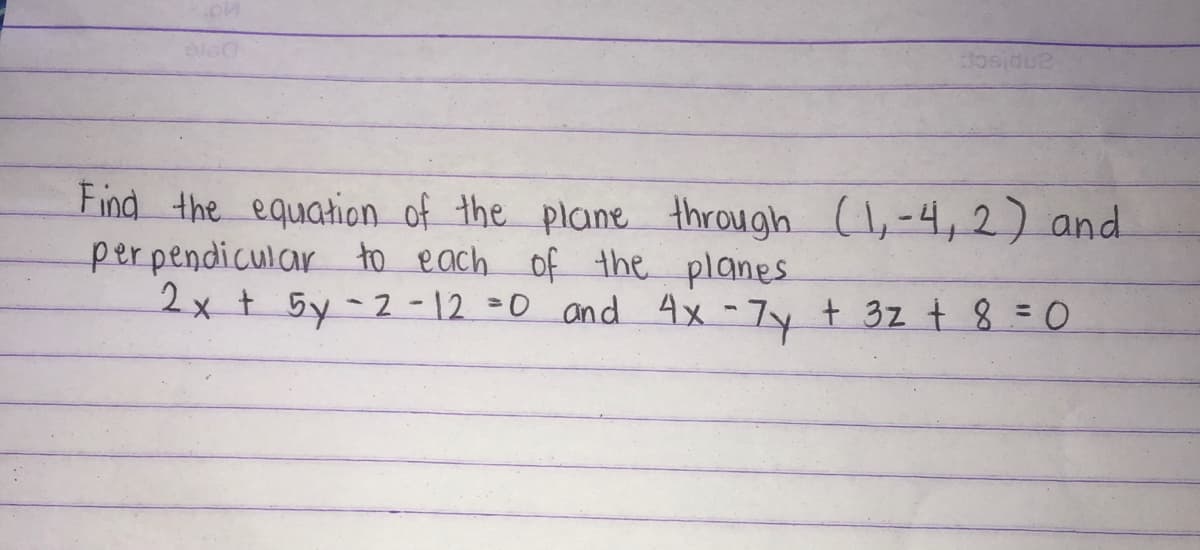 Find the equation of the plane through (,-4, 2) and
per pendicular to each of the planes
2x t 5y - 2 - 12 =0 and 4x -7y t 3z t 8 =0
