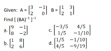 Given: A = 8-;
[3
12
Find [ (BA)-1 ]1
[-3/5
С.
4/5
а.
81
1/5 -1/10]
[1/5 -1/10]
81
b.
12
d.
[4/5 -9/19]
