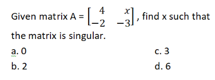 4
Given matrix A = : 1, find x such that
-2
the matrix is singular.
а. О
с. 3
b. 2
d. 6
