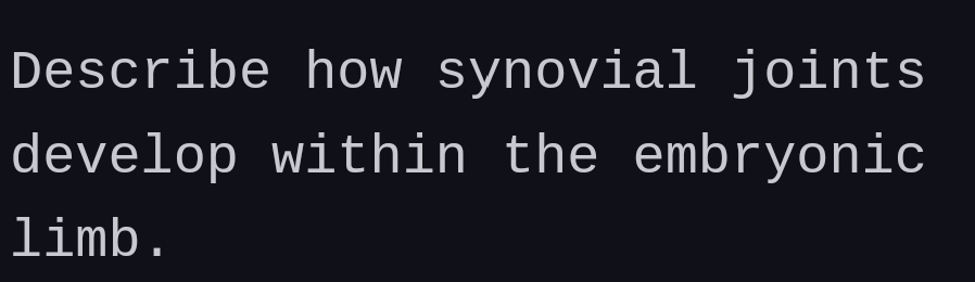 Describe how synovial joints
develop within the embryonic
limb.
