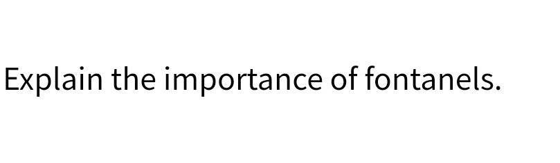 Explain the importance of fontanels.
