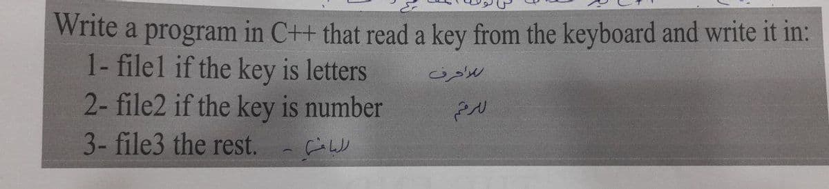 Write a program in C++ that read a key from the keyboard and write it in:
1- filel if the key is letters
2- file2 if the key is number
راحرف
3- file3 the rest.
