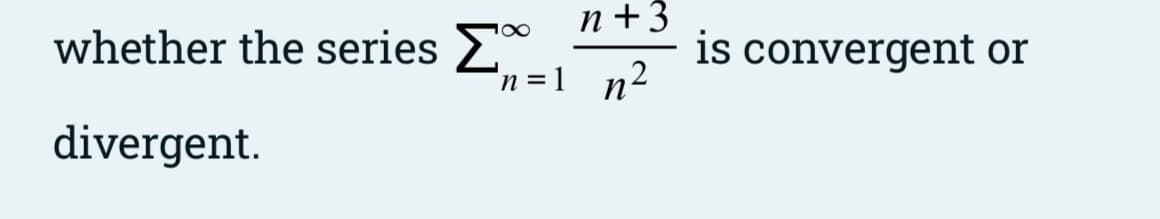 whether the series 2
n+3
is convergent or
100
'n =1 n²
divergent.
