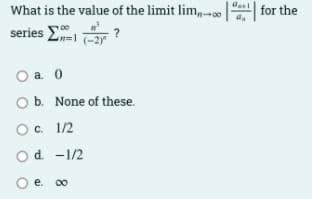 What is the value of the limit lim, -0
series E
for the
-2y
O a. 0
Ob. None of these.
Oc. 1/2
Od -1/2
O e. 00
е.
